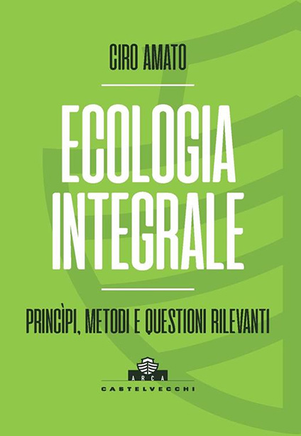 Collana ARCA: Ecologia integrale. Principi, metodi e questioni rilevanti