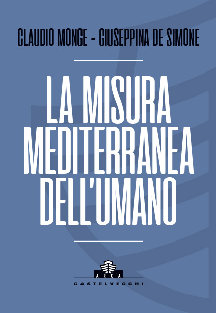Collana ARCA: Claudio Monge e Giuseppina De Simone, La misura mediterranea dell'umano
